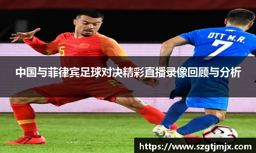 中国与菲律宾足球对决精彩直播录像回顾与分析