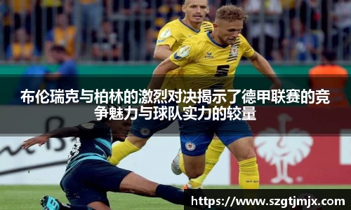布伦瑞克与柏林的激烈对决揭示了德甲联赛的竞争魅力与球队实力的较量