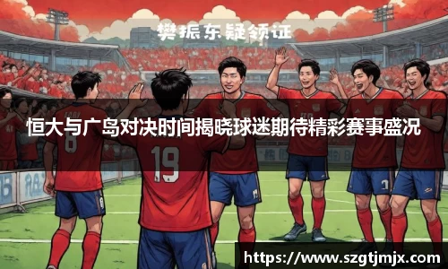 恒大与广岛对决时间揭晓球迷期待精彩赛事盛况