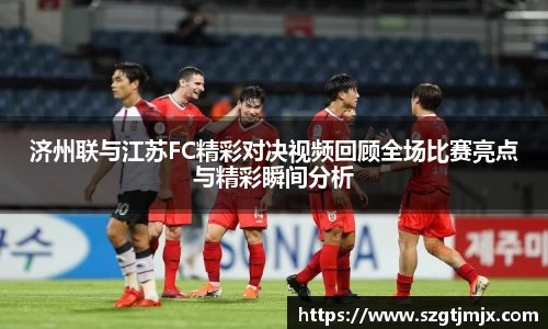 济州联与江苏FC精彩对决视频回顾全场比赛亮点与精彩瞬间分析