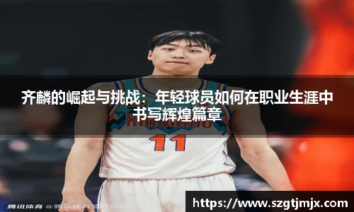 齐麟的崛起与挑战：年轻球员如何在职业生涯中书写辉煌篇章