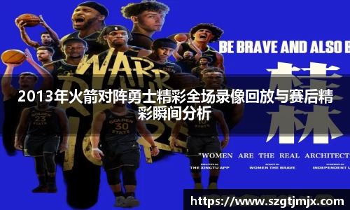 2013年火箭对阵勇士精彩全场录像回放与赛后精彩瞬间分析