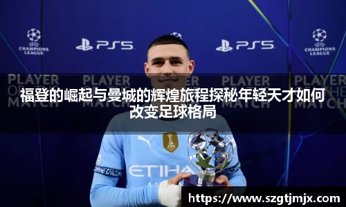 福登的崛起与曼城的辉煌旅程探秘年轻天才如何改变足球格局