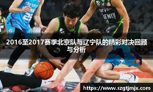 2016至2017赛季北京队与辽宁队的精彩对决回顾与分析