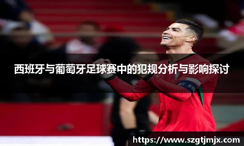 西班牙与葡萄牙足球赛中的犯规分析与影响探讨