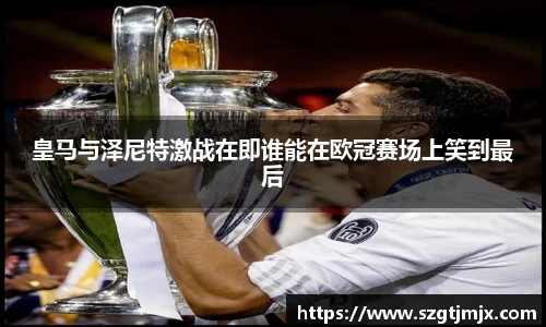 皇马与泽尼特激战在即谁能在欧冠赛场上笑到最后
