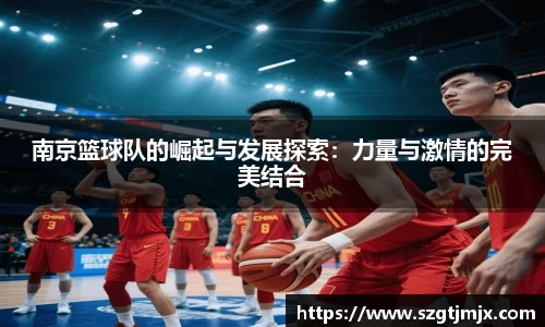 南京篮球队的崛起与发展探索:力量与激情的完美结合