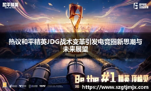 热议和平精英JDG战术变革引发电竞圈新思潮与未来展望