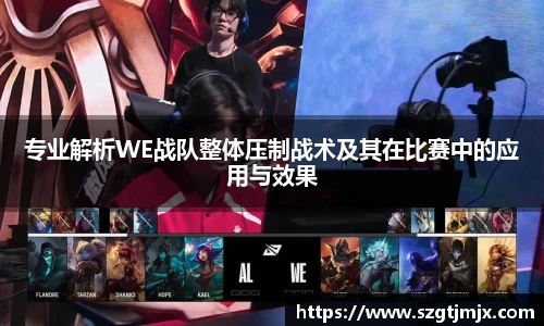 专业解析WE战队整体压制战术及其在比赛中的应用与效果