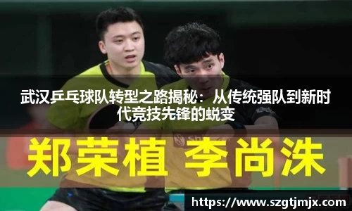 武汉乒乓球队转型之路揭秘：从传统强队到新时代竞技先锋的蜕变