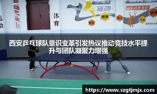 西安乒乓球队意识变革引发热议推动竞技水平提升与团队凝聚力增强